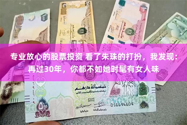 专业放心的股票投资 看了朱珠的打扮，我发现：再过30年，你都不如她时髦有女人味