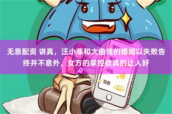 无息配资 讲真，汪小菲和大曲线的婚姻以失败告终并不意外，女方的掌控欲真的让人好
