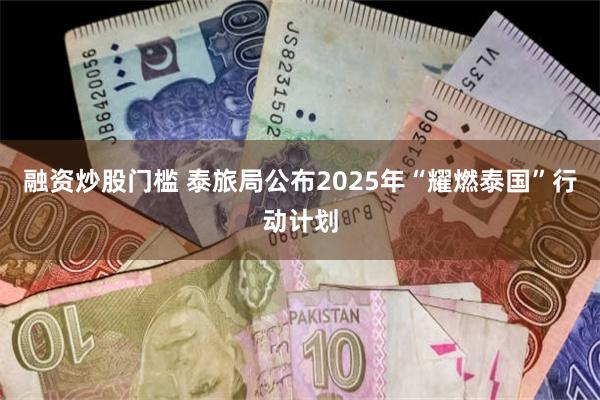 融资炒股门槛 泰旅局公布2025年“耀燃泰国”行动计划