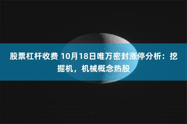 股票杠杆收费 10月18日唯万密封涨停分析：挖掘机，机械概念热股