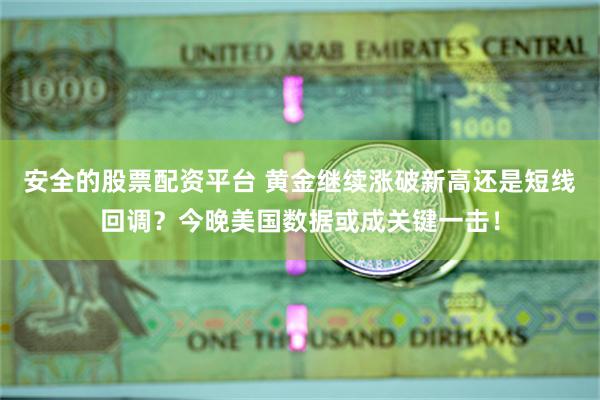 安全的股票配资平台 黄金继续涨破新高还是短线回调？今晚美国数据或成关键一击！