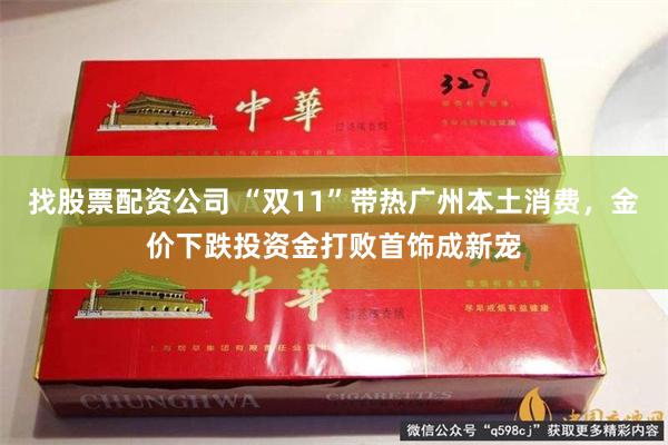 找股票配资公司 “双11”带热广州本土消费，金价下跌投资金打败首饰成新宠