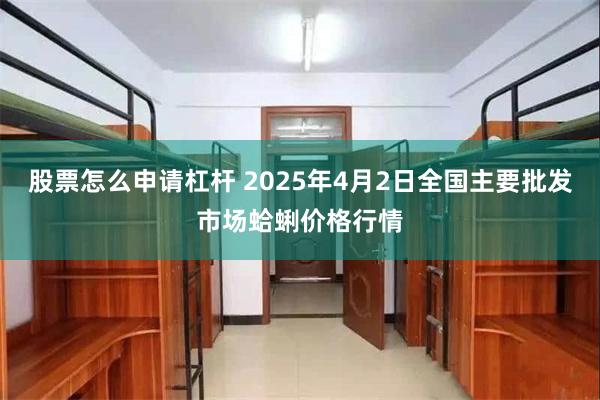 股票怎么申请杠杆 2025年4月2日全国主要批发市场蛤蜊价格行情