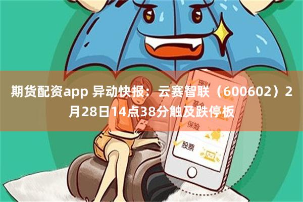 期货配资app 异动快报：云赛智联（600602）2月28日14点38分触及跌停板