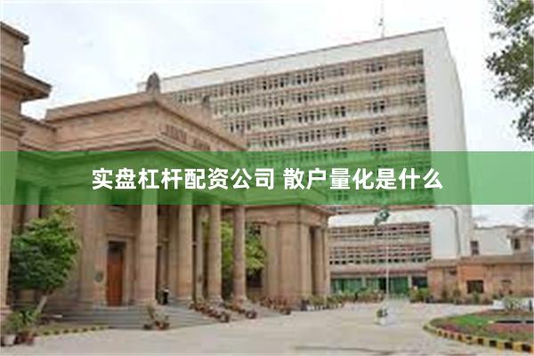 实盘杠杆配资公司 散户量化是什么