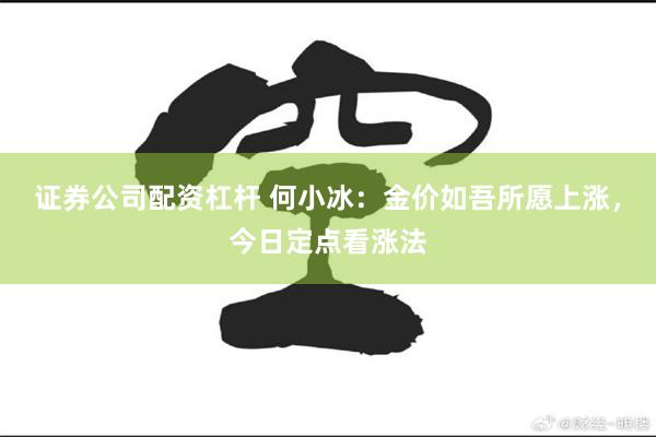 证券公司配资杠杆 何小冰：金价如吾所愿上涨，今日定点看涨法