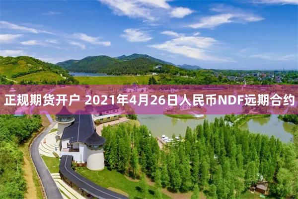 正规期货开户 2021年4月26日人民币NDF远期合约
