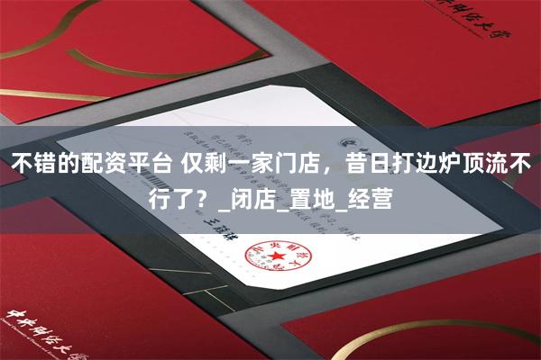 不错的配资平台 仅剩一家门店，昔日打边炉顶流不行了？_闭店_置地_经营