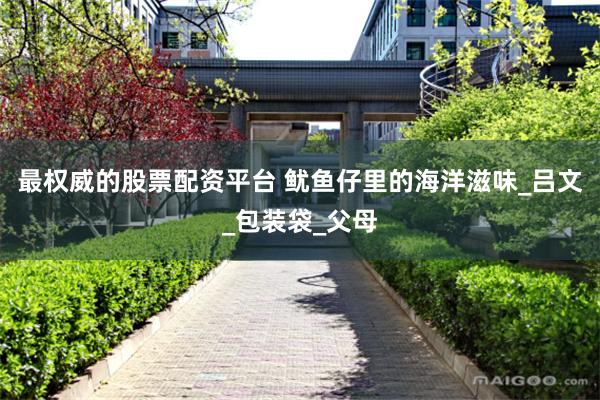 最权威的股票配资平台 鱿鱼仔里的海洋滋味_吕文_包装袋_父母