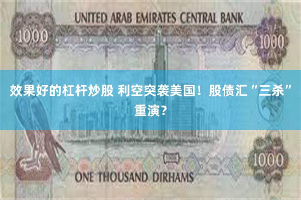 效果好的杠杆炒股 利空突袭美国！股债汇“三杀”重演？
