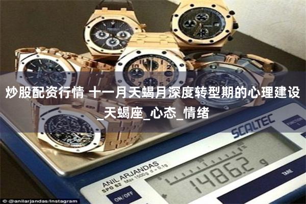 炒股配资行情 十一月天蝎月深度转型期的心理建设_天蝎座_心态_情绪