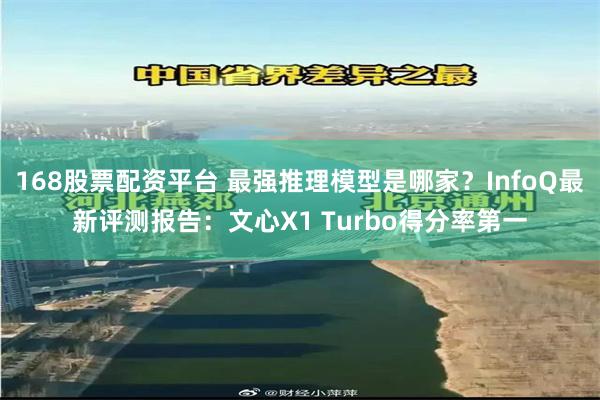 168股票配资平台 最强推理模型是哪家？InfoQ最新评测报告：文心X1 Turbo得分率第一