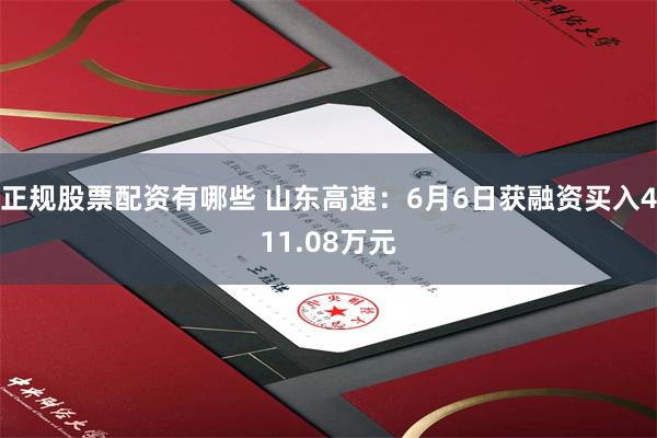 正规股票配资有哪些 山东高速：6月6日获融资买入411.08万元