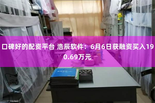 口碑好的配资平台 浩辰软件：6月6日获融资买入190.69万元