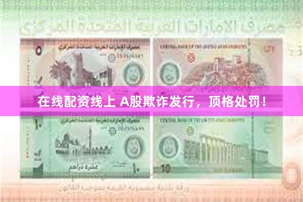 在线配资线上 A股欺诈发行，顶格处罚！