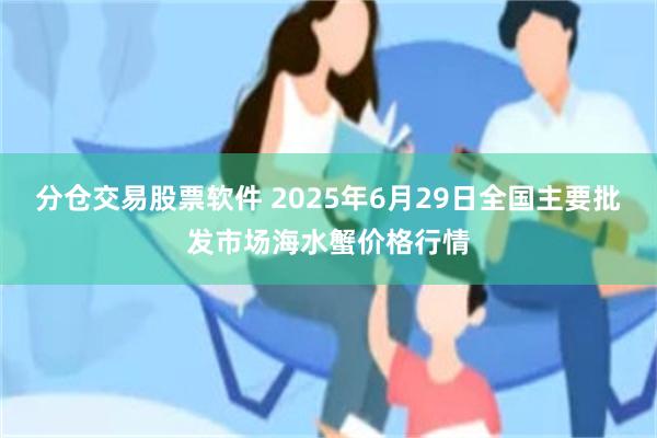 分仓交易股票软件 2025年6月29日全国主要批发市场海水蟹价格行情