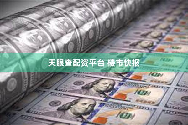 天眼查配资平台 楼市快报