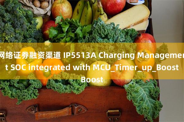 网络证劵融资渠道 IP5513A Charging Management SOC integrated with MCU_Timer_up_Boost
