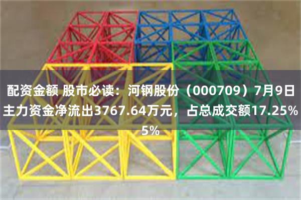 配资金额 股市必读：河钢股份（000709）7月9日主力资金净流出3767.64万元，占总成交额17.25%