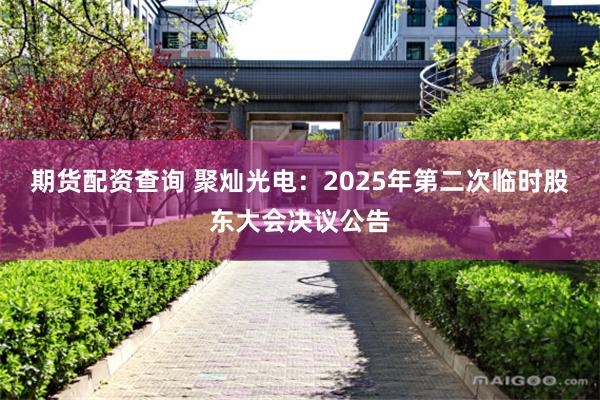 期货配资查询 聚灿光电：2025年第二次临时股东大会决议公告