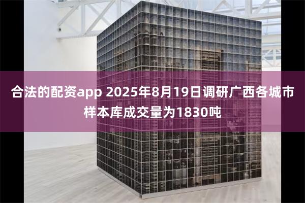 合法的配资app 2025年8月19日调研广西各城市样本库成交量为1830吨