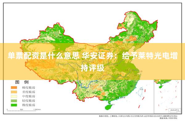 单票配资是什么意思 华安证券：给予莱特光电增持评级