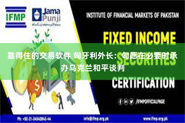靠得住的交易软件 匈牙利外长：匈愿在必要时承办乌克兰和平谈判