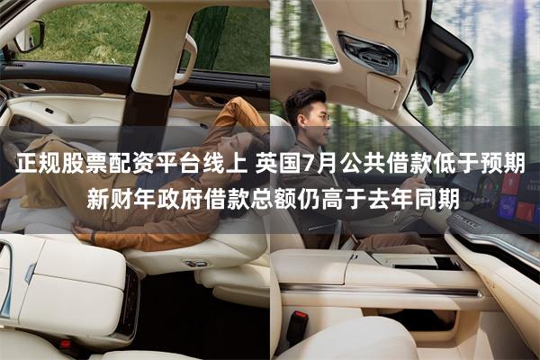 正规股票配资平台线上 英国7月公共借款低于预期 新财年政府借款总额仍高于去年同期