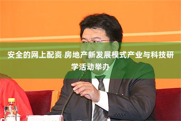 安全的网上配资 房地产新发展模式产业与科技研学活动举办