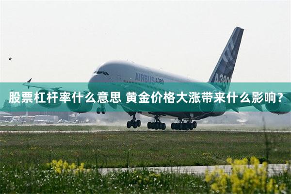 股票杠杆率什么意思 黄金价格大涨带来什么影响？