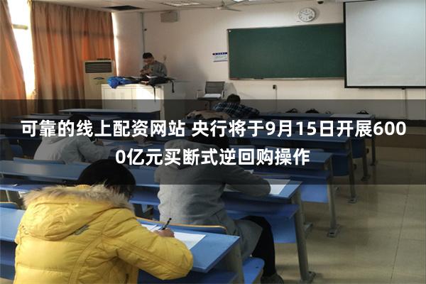 可靠的线上配资网站 央行将于9月15日开展6000亿元买断式逆回购操作