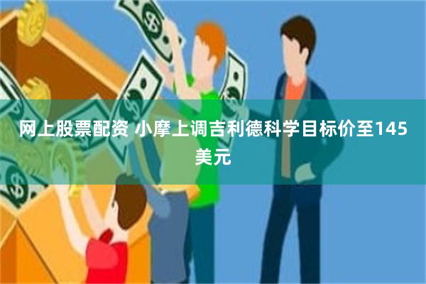 网上股票配资 小摩上调吉利德科学目标价至145美元