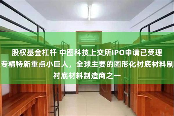股权基金杠杆 中图科技上交所IPO申请已受理：国家级专精特新重点小巨人，全球主要的图形化衬底材料制造商之一
